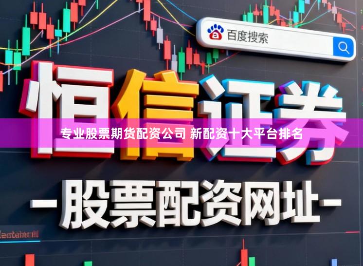 专业股票期货配资公司 新配资十大平台排名