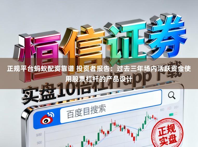 正规平台蚂蚁配资靠谱 投资者报告：过去三年场内活跃资金使用股票杠杆的产品设计