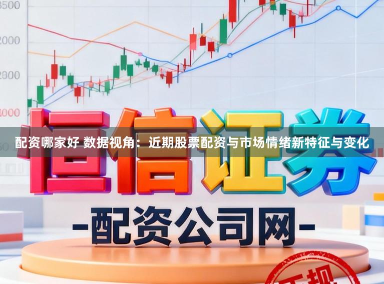 配资哪家好 数据视角：近期股票配资与市场情绪新特征与变化