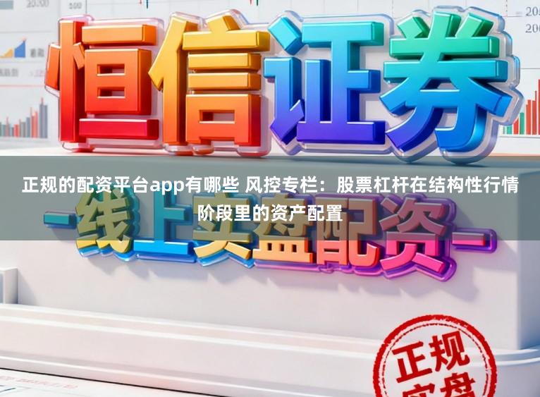 正规的配资平台app有哪些 风控专栏：股票杠杆在结构性行情阶段里的资产配置