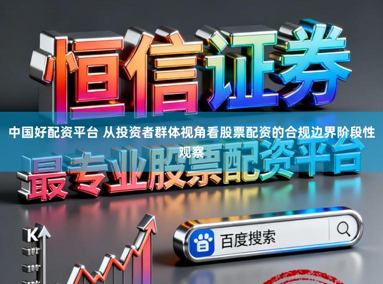 中国好配资平台 从投资者群体视角看股票配资的合规边界阶段性观察