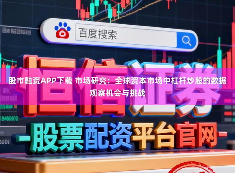 股市融资APP下载 市场研究：全球资本市场中杠杆炒股的数据观察机会与挑战