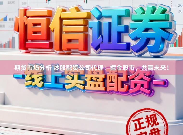 期货市场分析 炒股配资公司代理：掘金股市，共赢未来！