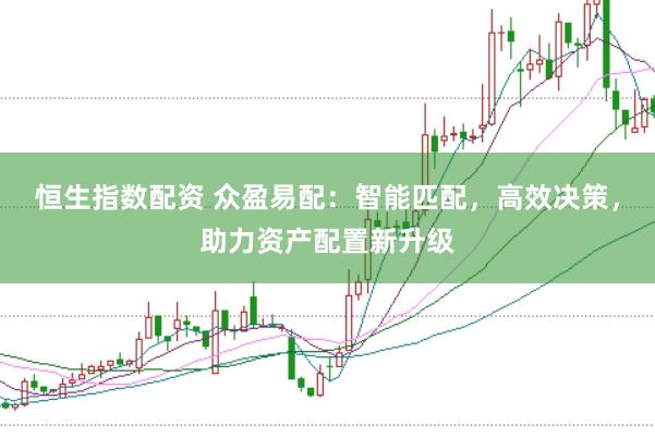 恒生指数配资 众盈易配：智能匹配，高效决策，助力资产配置新升级
