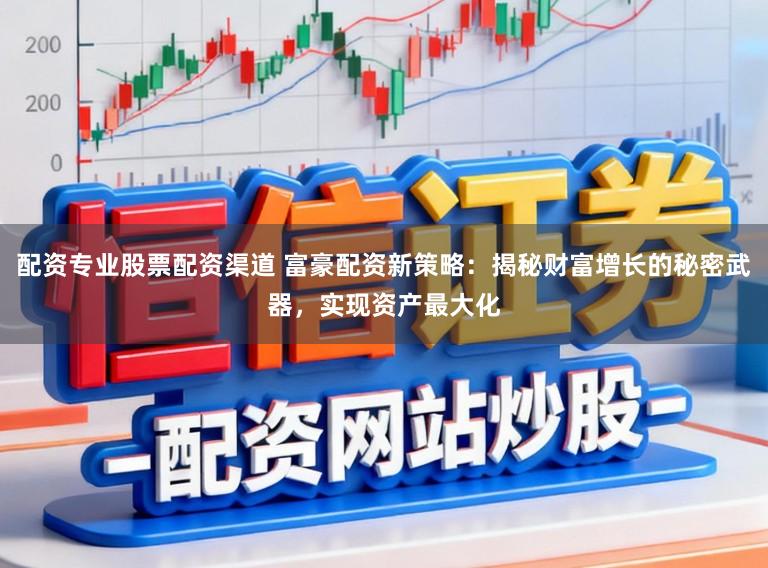 配资专业股票配资渠道 富豪配资新策略:揭秘财富增长的秘密武器,实现资产最大化