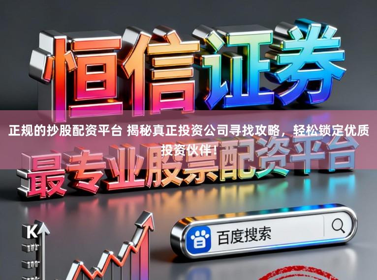 正规的抄股配资平台 揭秘真正投资公司寻找攻略，轻松锁定优质投资伙伴！