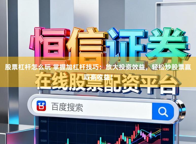 股票杠杆怎么玩 掌握加杠杆技巧：放大投资效益，轻松炒股票赢取高收益！