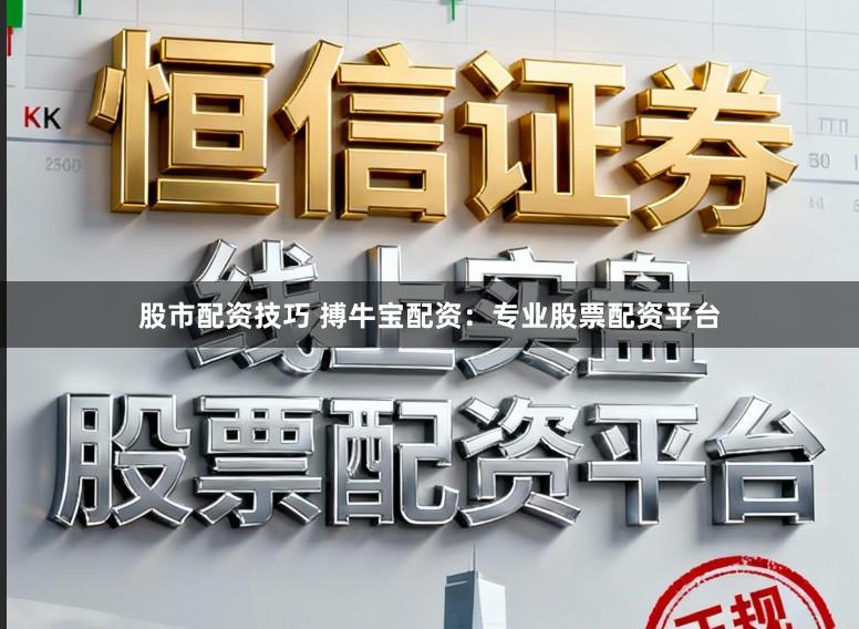 股市配资技巧 搏牛宝配资：专业股票配资平台