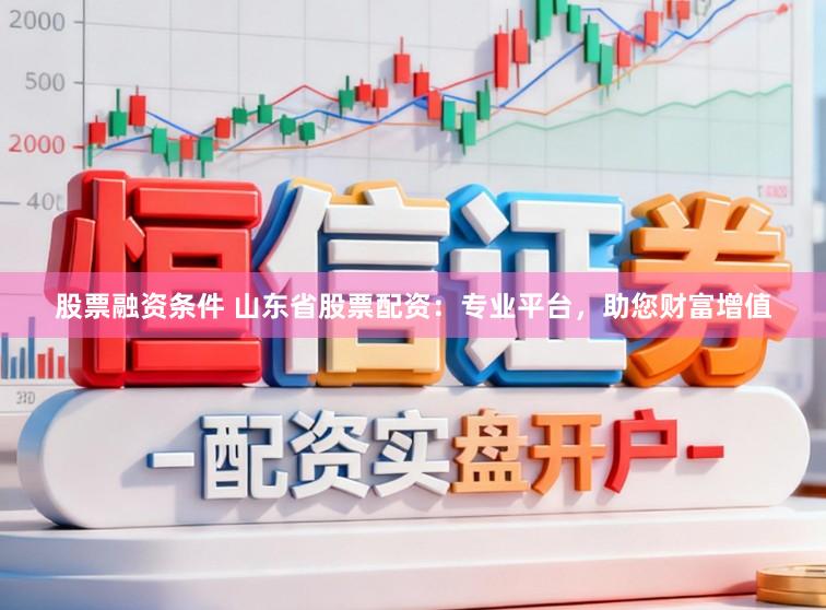 股票融资条件 山东省股票配资：专业平台，助您财富增值