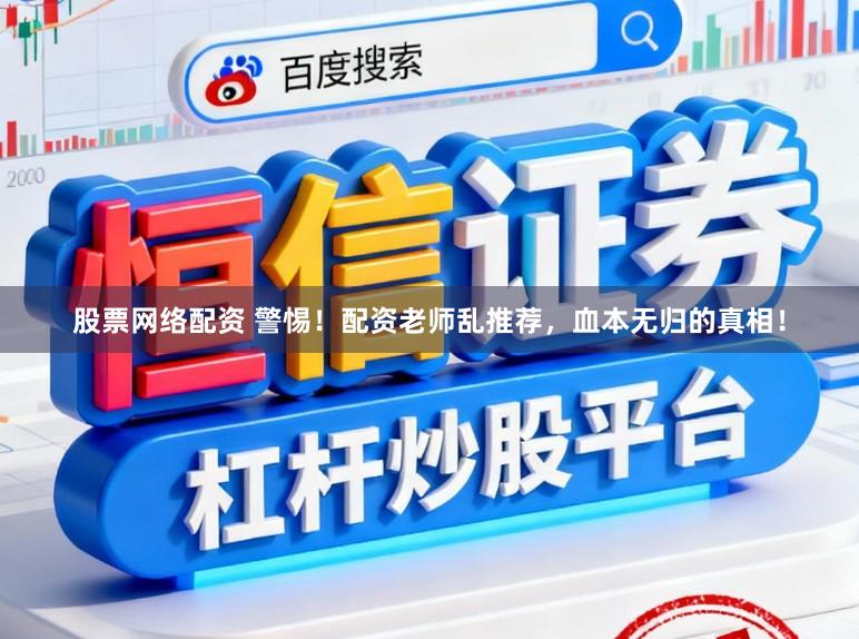 股票网络配资 警惕!配资老师乱推荐,血本无归的真相!