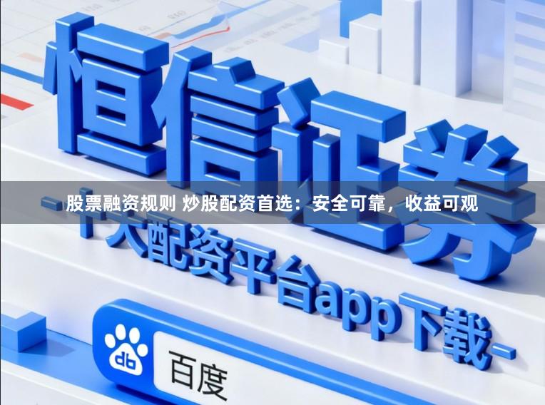 股票融资规则 炒股配资首选：安全可靠，收益可观
