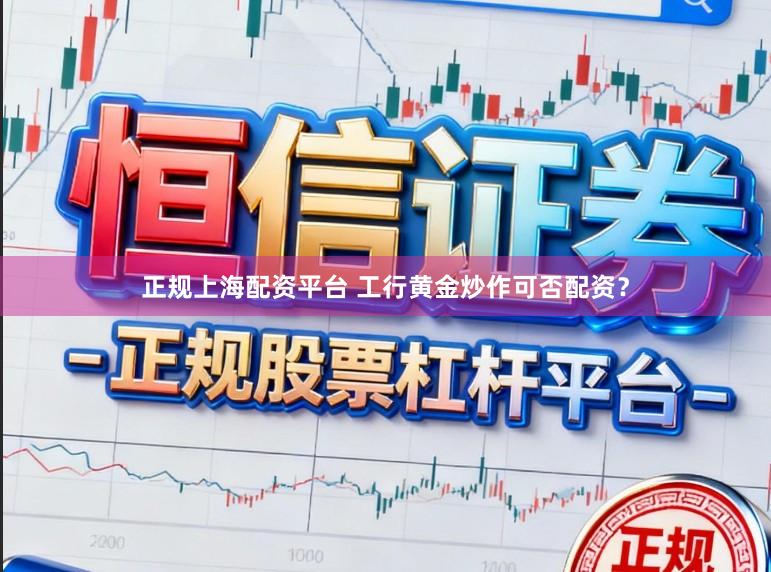 正规上海配资平台 工行黄金炒作可否配资？