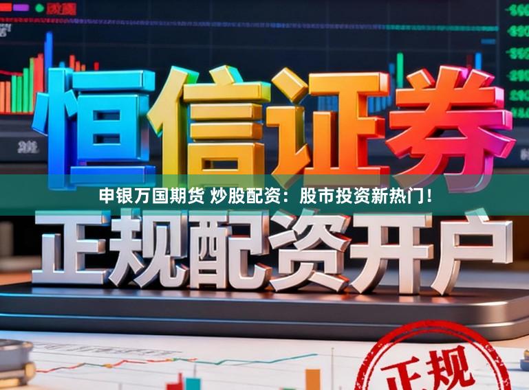 申银万国期货 炒股配资：股市投资新热门！