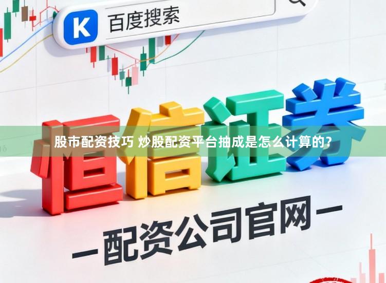 股市配资技巧 炒股配资平台抽成是怎么计算的？