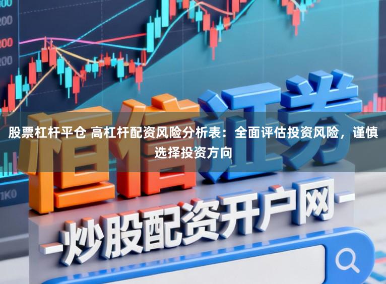 股票杠杆平仓 高杠杆配资风险分析表：全面评估投资风险，谨慎选择投资方向