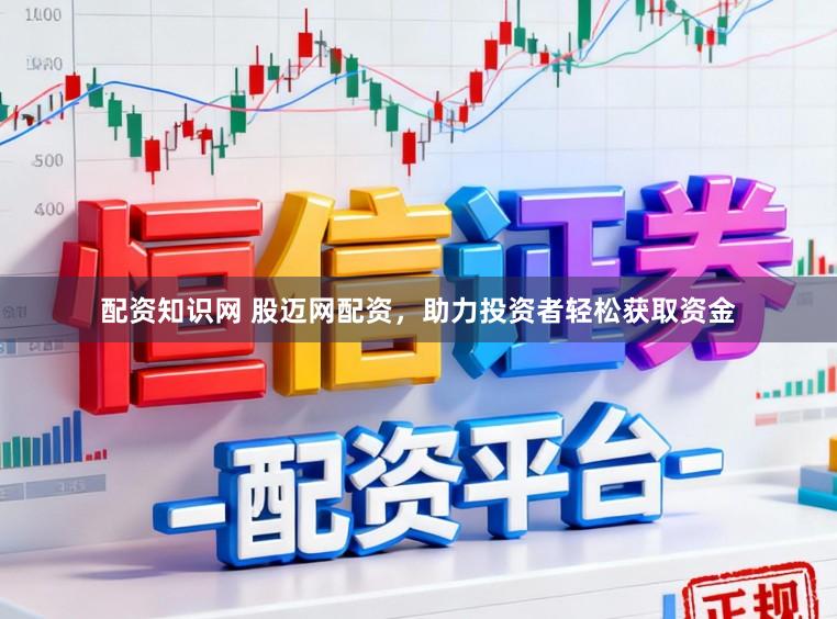 配资知识网 股迈网配资，助力投资者轻松获取资金