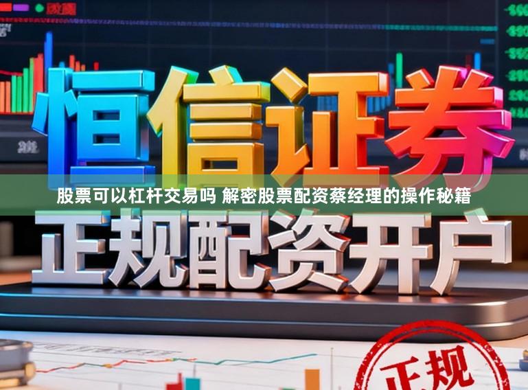 股票可以杠杆交易吗 解密股票配资蔡经理的操作秘籍