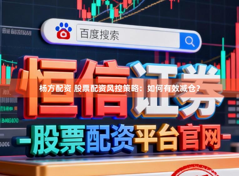 杨方配资 股票配资风控策略：如何有效减仓？