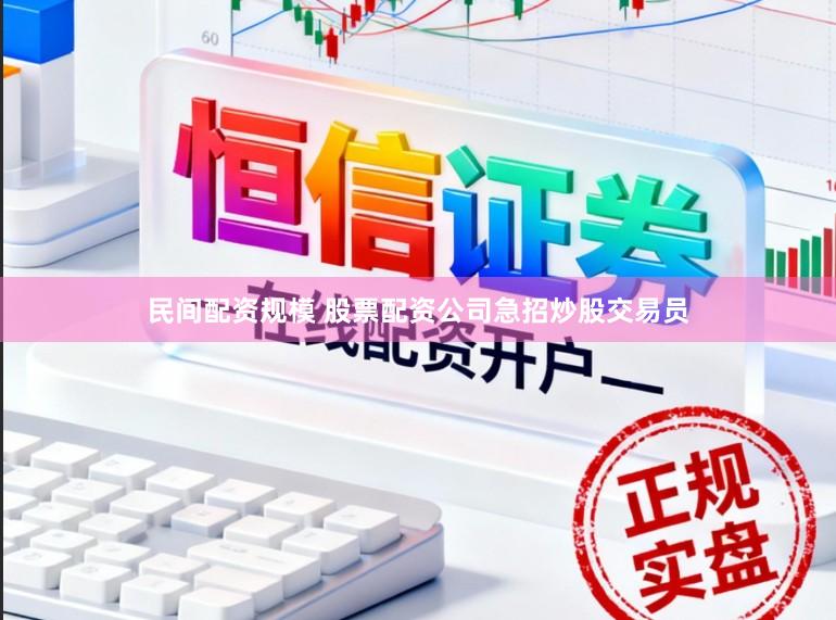 民间配资规模 股票配资公司急招炒股交易员