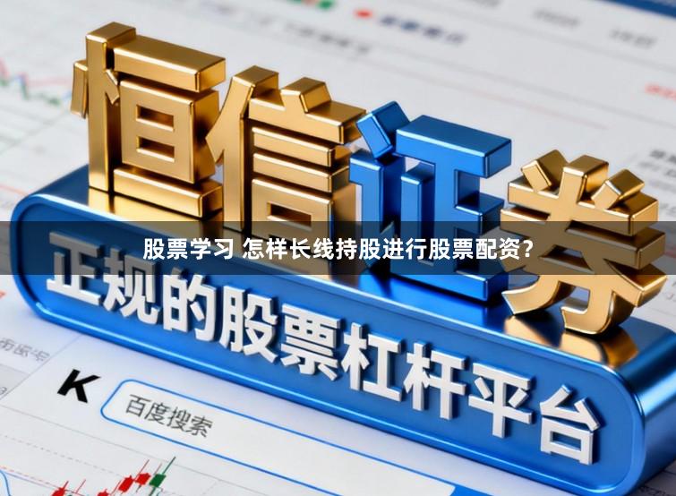 股票学习 怎样长线持股进行股票配资？