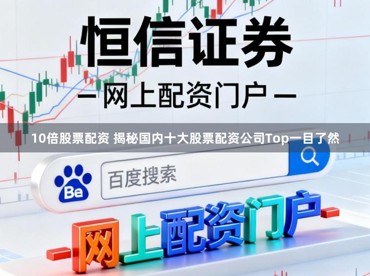 10倍股票配资 揭秘国内十大股票配资公司Top一目了然