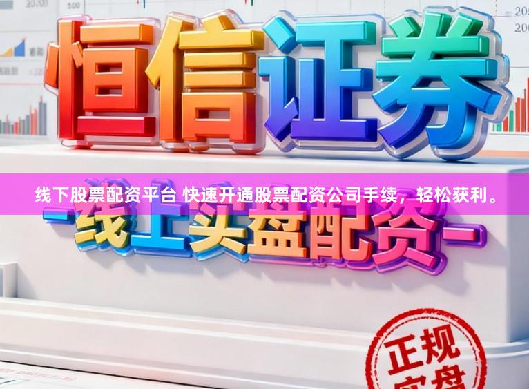 线下股票配资平台 快速开通股票配资公司手续,轻松获利。