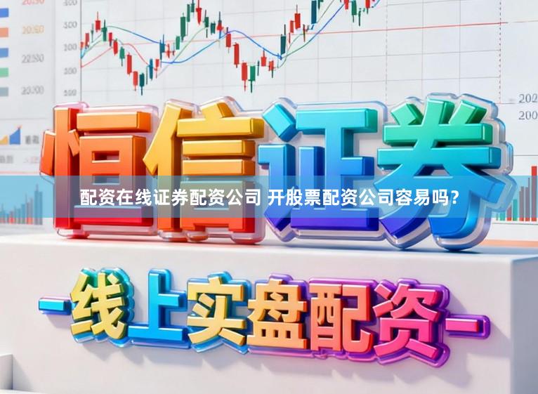 配资在线证券配资公司 开股票配资公司容易吗?