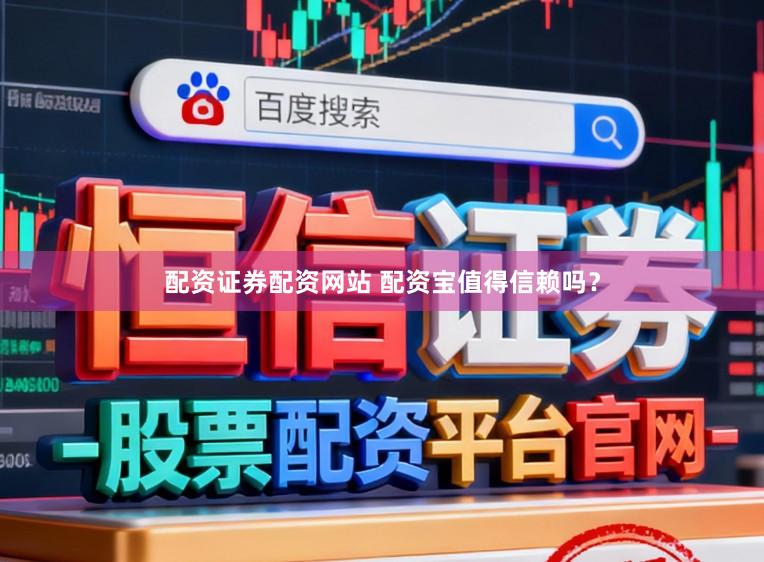 配资证券配资网站 配资宝值得信赖吗？