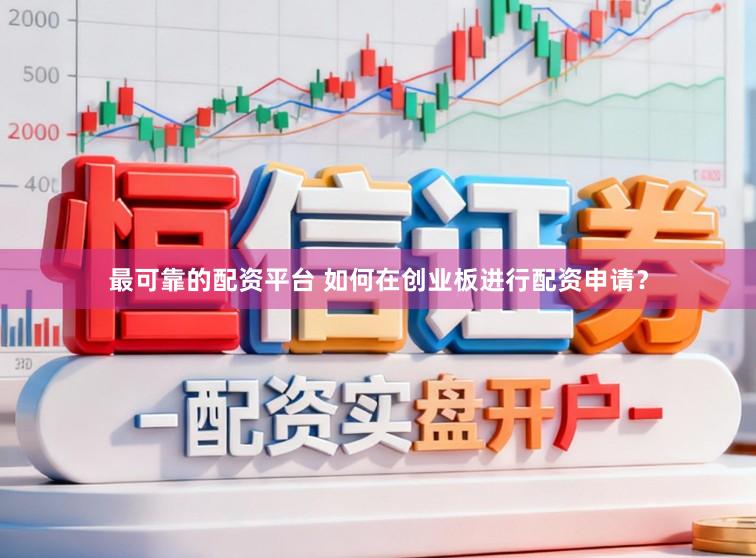 最可靠的配资平台 如何在创业板进行配资申请？