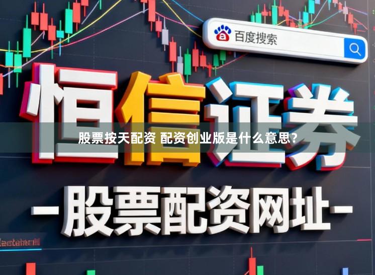 股票按天配资 配资创业版是什么意思？