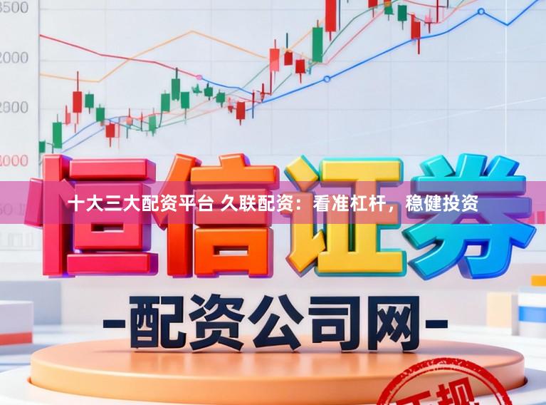 十大三大配资平台 久联配资:看准杠杆,稳健投资