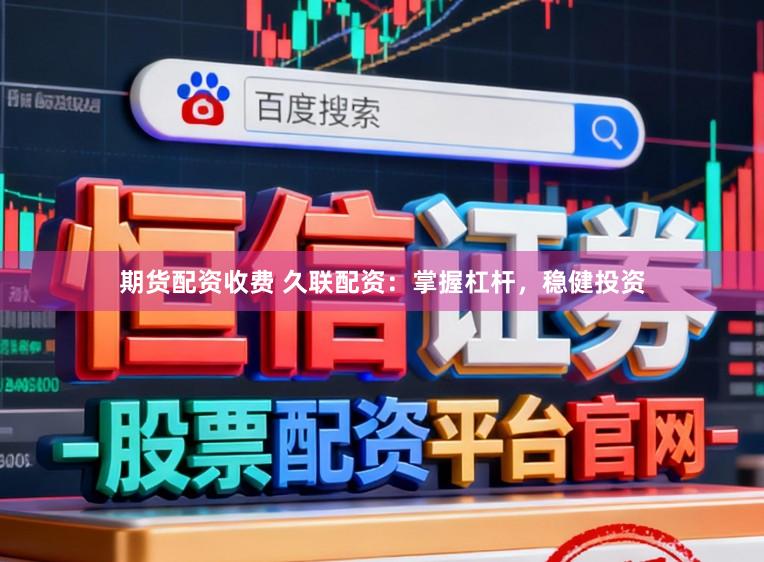 期货配资收费 久联配资:掌握杠杆,稳健投资
