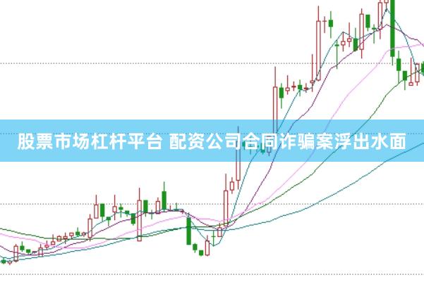 股票市场杠杆平台 配资公司合同诈骗案浮出水面