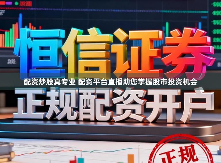 配资炒股真专业 配资平台直播助您掌握股市投资机会