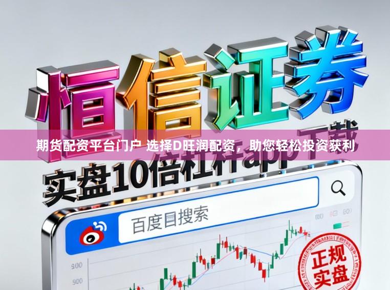 期货配资平台门户 选择D旺润配资，助您轻松投资获利