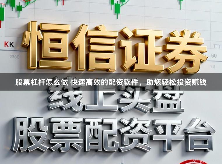 股票杠杆怎么做 快速高效的配资软件，助您轻松投资赚钱