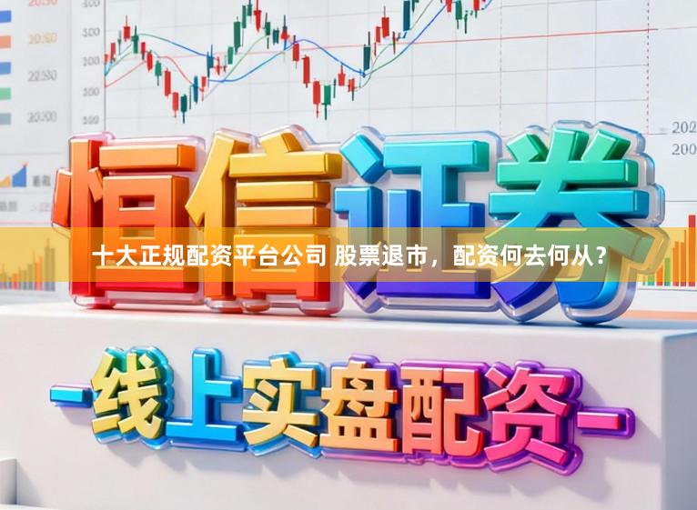 十大正规配资平台公司 股票退市，配资何去何从？