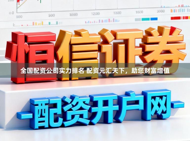 全国配资公司实力排名 配资元汇天下,助您财富增值