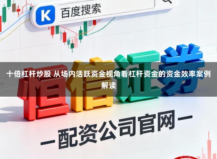 十倍杠杆炒股 从场内活跃资金视角看杠杆资金的资金效率案例解读