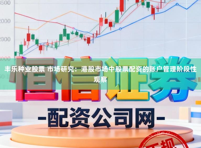 丰乐种业股票 市场研究：港股市场中股票配资的账户管理阶段性观察