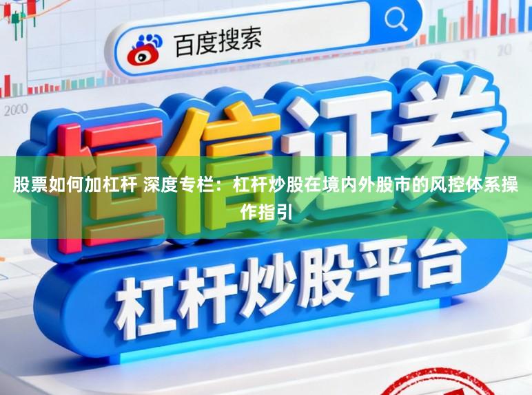 股票如何加杠杆 深度专栏：杠杆炒股在境内外股市的风控体系操作指引