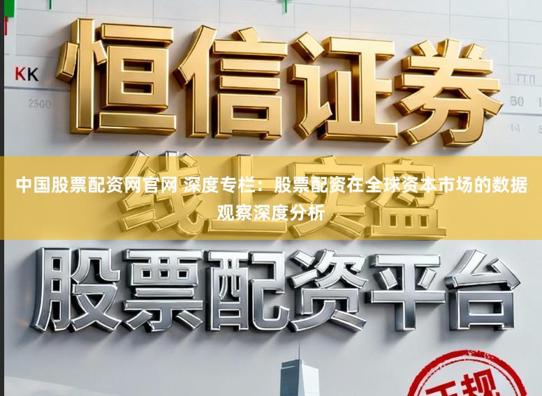 中国股票配资网官网 深度专栏：股票配资在全球资本市场的数据观察深度分析
