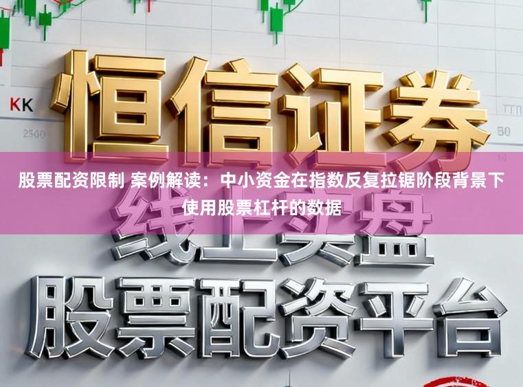 股票配资限制 案例解读：中小资金在指数反复拉锯阶段背景下使用股票杠杆的数据