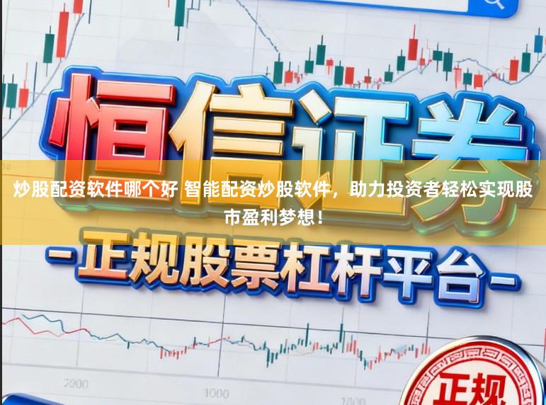 炒股配资软件哪个好 智能配资炒股软件，助力投资者轻松实现股市盈利梦想！