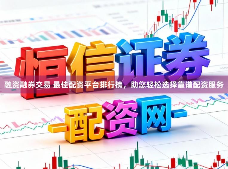 融资融券交易 最佳配资平台排行榜，助您轻松选择靠谱配资服务