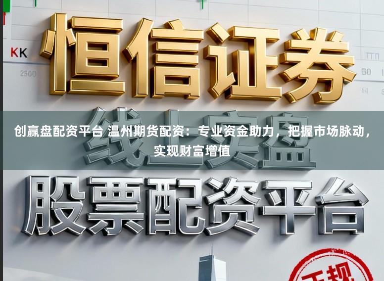 创赢盘配资平台 温州期货配资：专业资金助力，把握市场脉动，实现财富增值