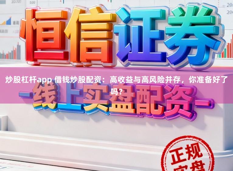 炒股杠杆app 借钱炒股配资：高收益与高风险并存，你准备好了吗？