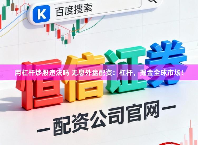 用杠杆炒股违法吗 无息外盘配资：杠杆，掘金全球市场！