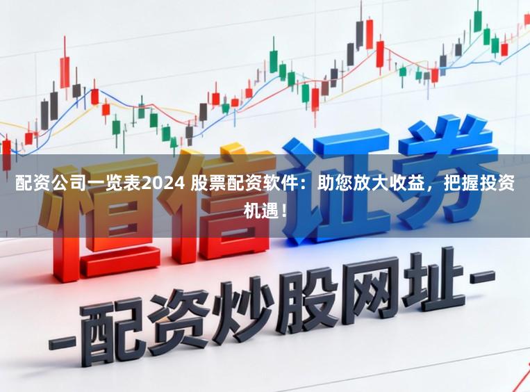 配资公司一览表2024 股票配资软件：助您放大收益，把握投资机遇！
