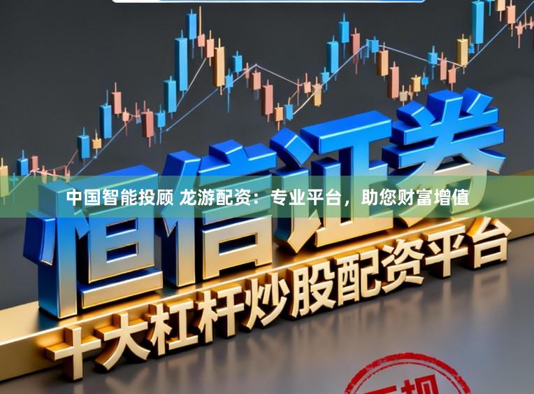 中国智能投顾 龙游配资：专业平台，助您财富增值